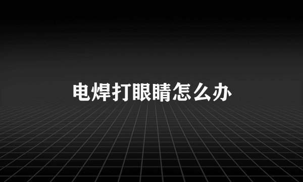电焊打眼睛怎么办
