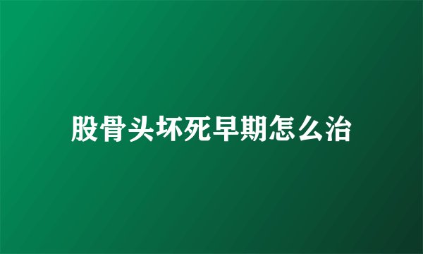 股骨头坏死早期怎么治