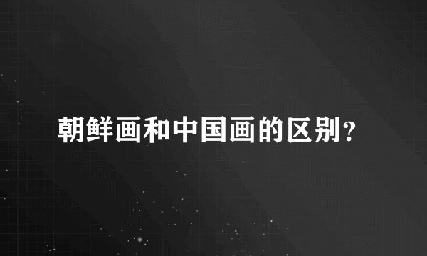 朝鲜画和中国画的区别？