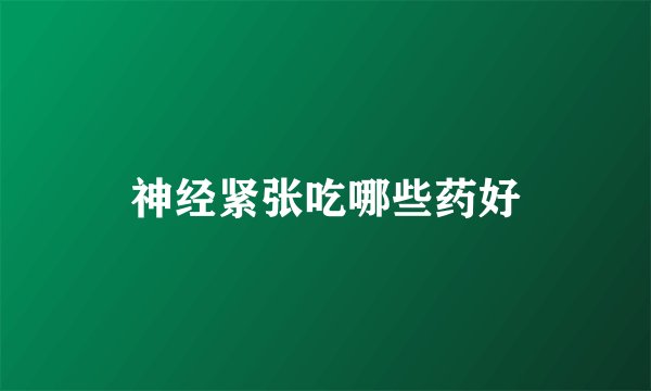 神经紧张吃哪些药好