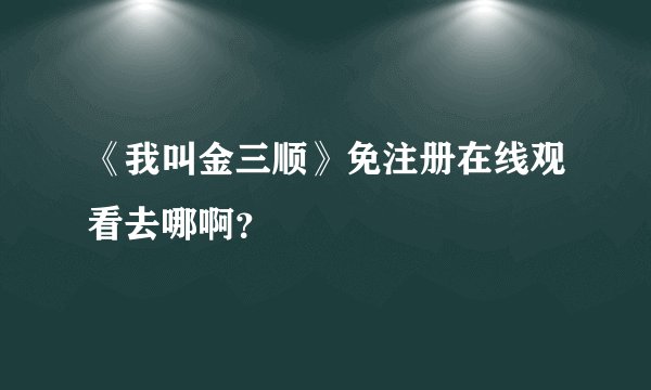 《我叫金三顺》免注册在线观看去哪啊？