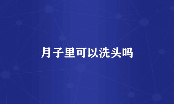 月子里可以洗头吗