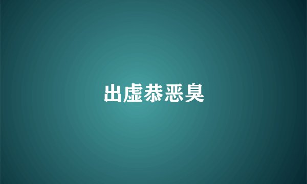 出虚恭恶臭