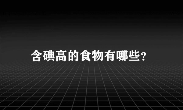 含碘高的食物有哪些？