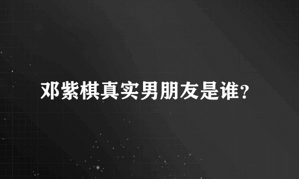 邓紫棋真实男朋友是谁？