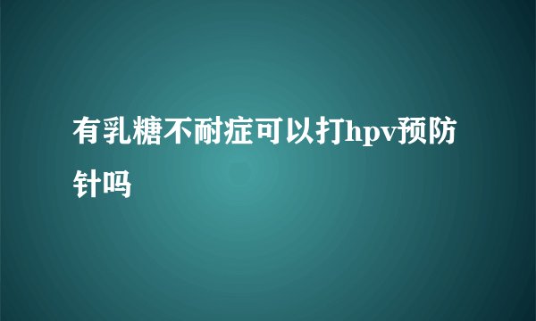 有乳糖不耐症可以打hpv预防针吗