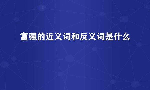 富强的近义词和反义词是什么