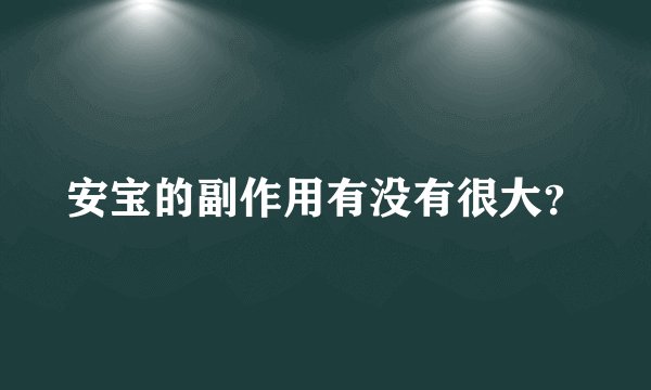 安宝的副作用有没有很大？