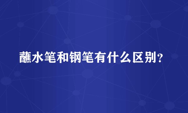 蘸水笔和钢笔有什么区别？