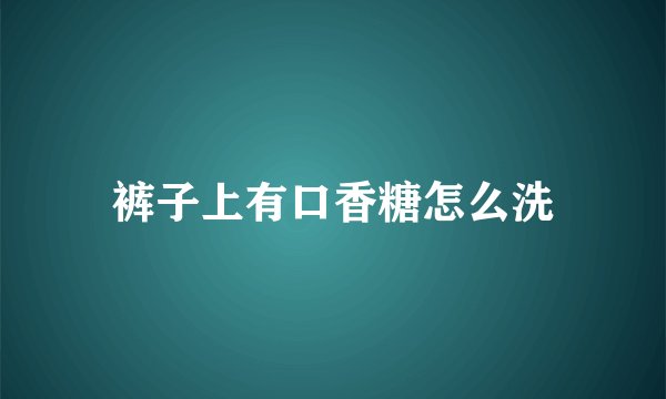 裤子上有口香糖怎么洗