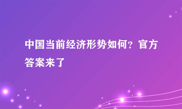 中国当前经济形势如何？官方答案来了