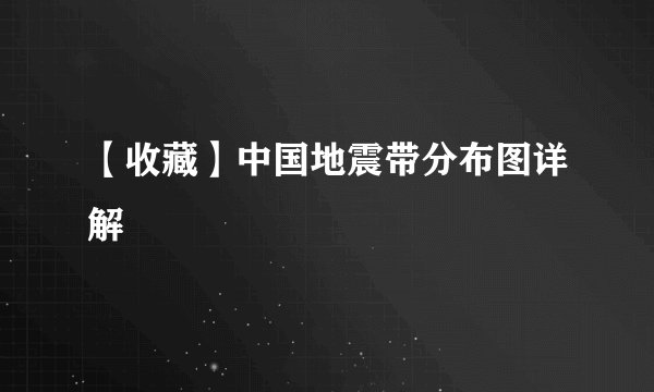 【收藏】中国地震带分布图详解