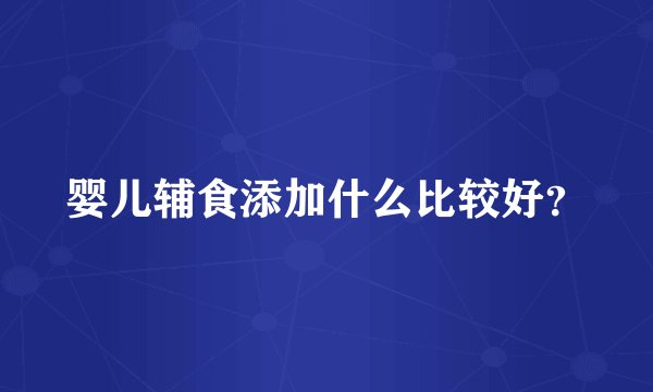婴儿辅食添加什么比较好？