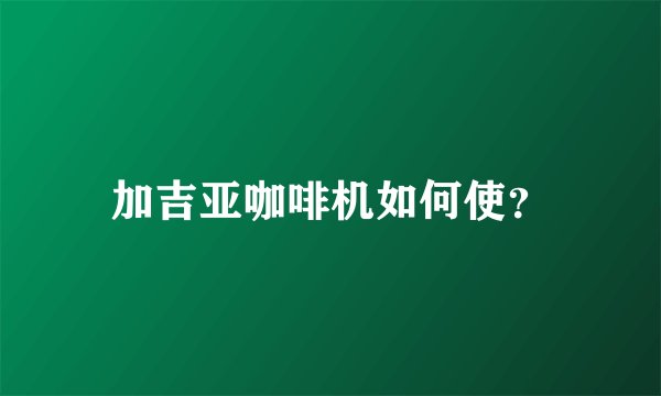 加吉亚咖啡机如何使？