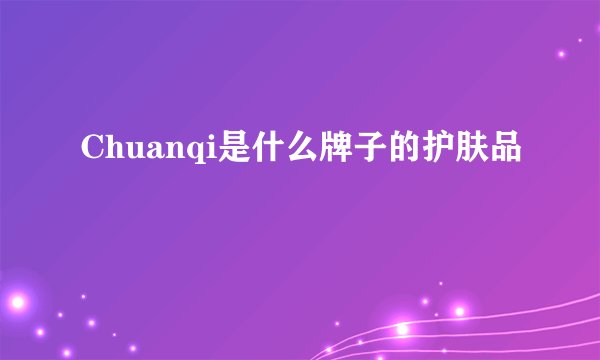 Chuanqi是什么牌子的护肤品