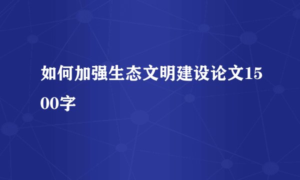 如何加强生态文明建设论文1500字