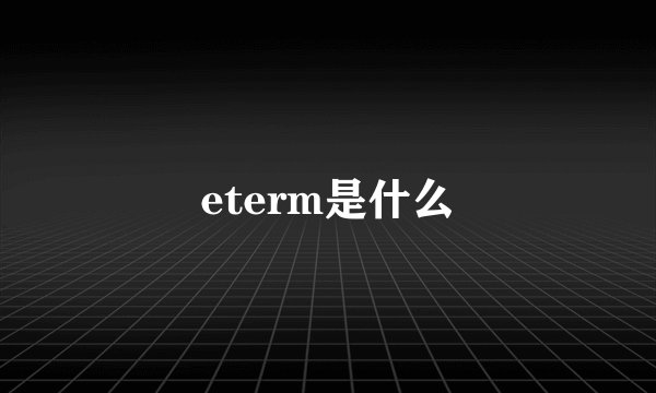 eterm是什么