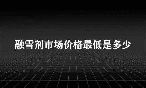 融雪剂市场价格最低是多少