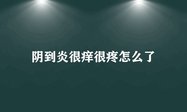 阴到炎很痒很疼怎么了