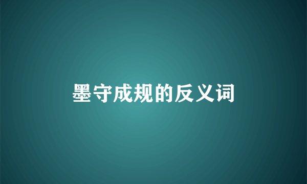 墨守成规的反义词