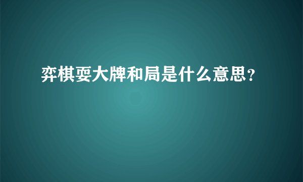 弈棋耍大牌和局是什么意思？