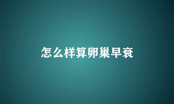 怎么样算卵巢早衰