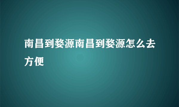 南昌到婺源南昌到婺源怎么去方便