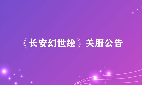 《长安幻世绘》关服公告