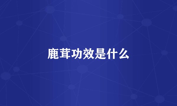 鹿茸功效是什么