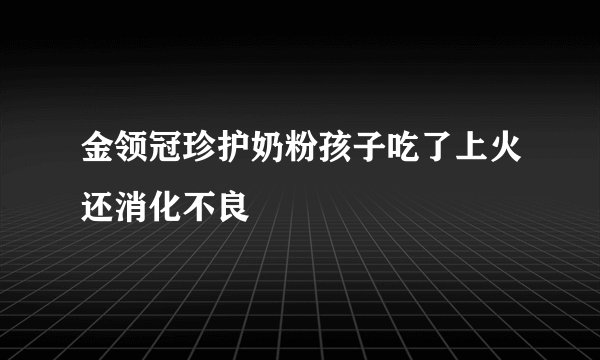 金领冠珍护奶粉孩子吃了上火还消化不良