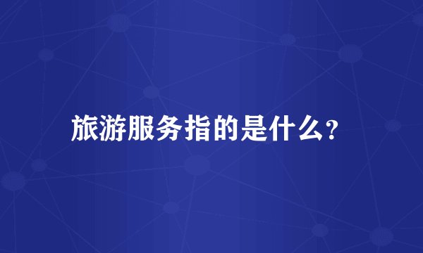 旅游服务指的是什么？