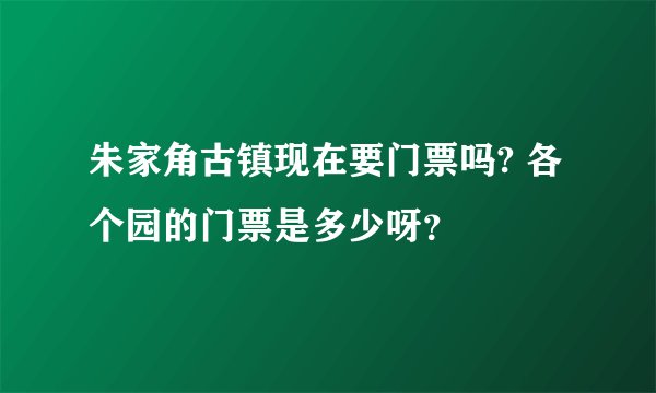 朱家角古镇现在要门票吗? 各个园的门票是多少呀？