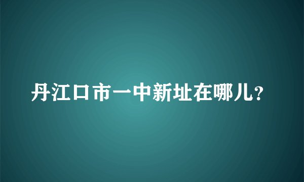 丹江口市一中新址在哪儿？