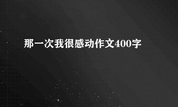 那一次我很感动作文400字