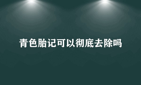 青色胎记可以彻底去除吗