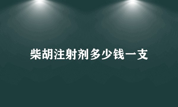 柴胡注射剂多少钱一支