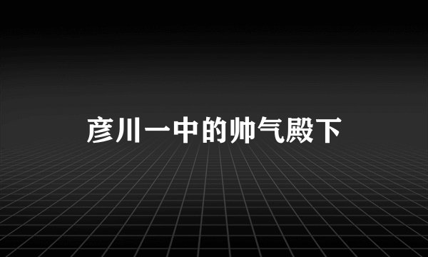 彦川一中的帅气殿下