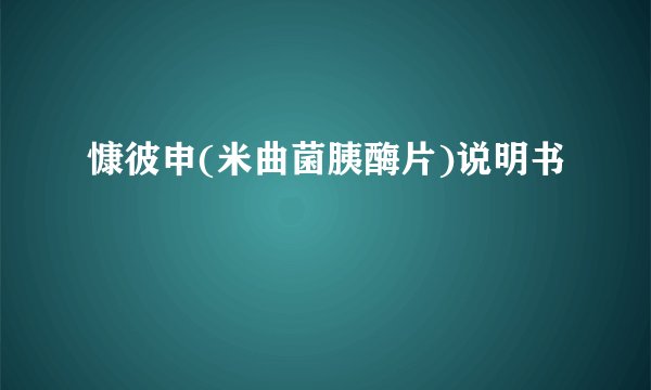 慷彼申(米曲菌胰酶片)说明书