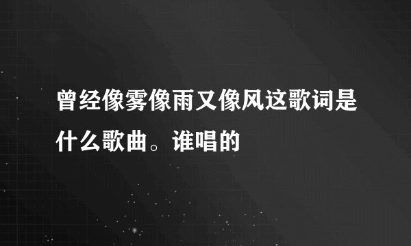 曾经像雾像雨又像风这歌词是什么歌曲。谁唱的