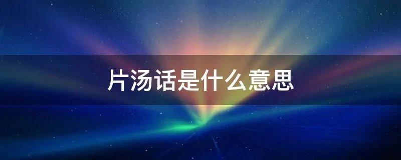 片汤话是什么意思