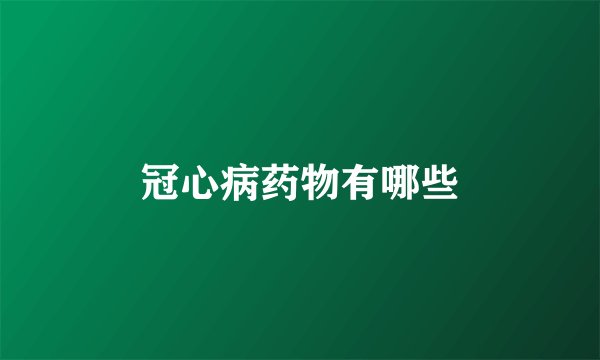 冠心病药物有哪些