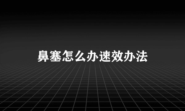 鼻塞怎么办速效办法