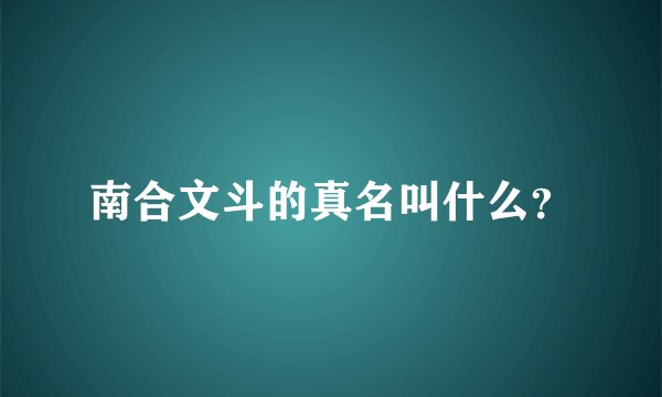 南合文斗的真名叫什么?