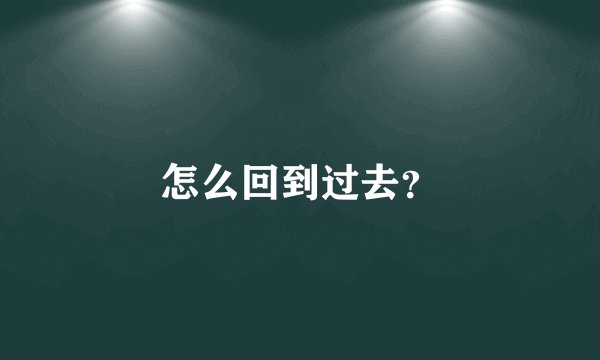 怎么回到过去？