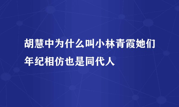 胡慧中为什么叫小林青霞她们年纪相仿也是同代人