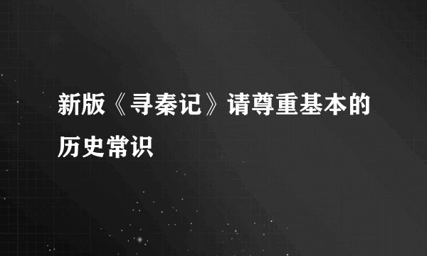 新版《寻秦记》请尊重基本的历史常识
