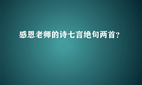 感恩老师的诗七言绝句两首?