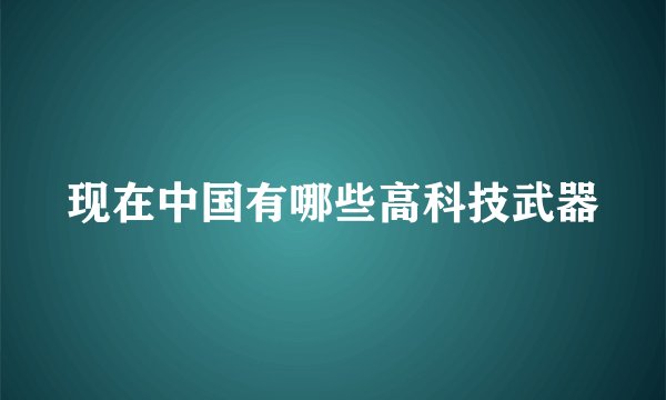 现在中国有哪些高科技武器