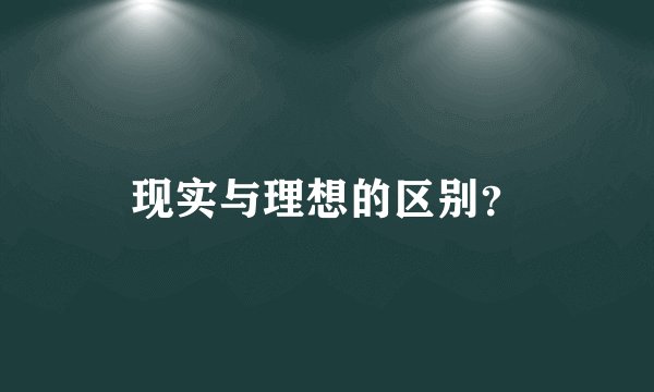 现实与理想的区别?