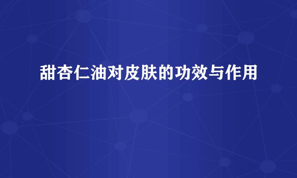 甜杏仁油对皮肤的功效与作用